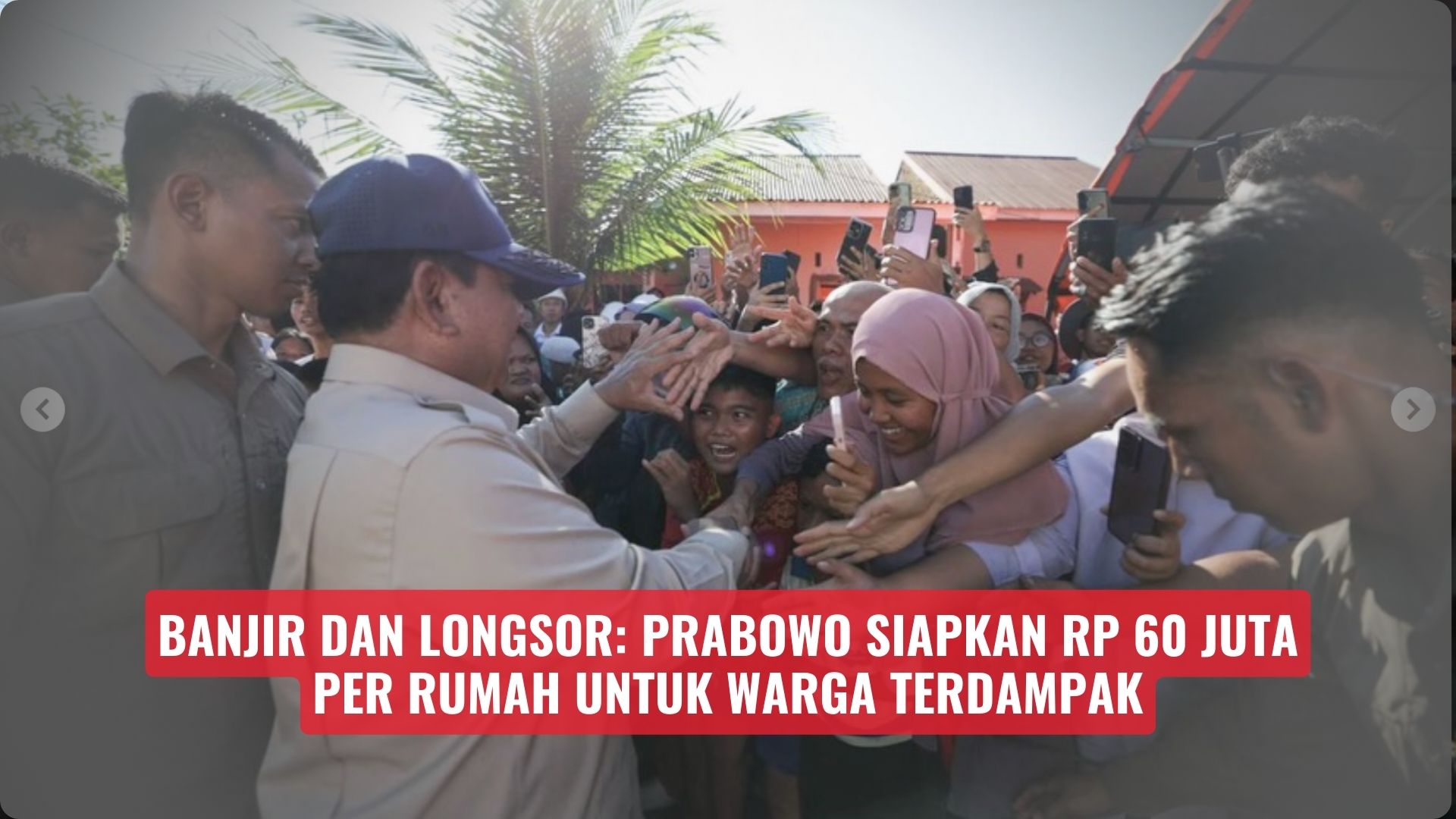 Banjir dan Longsor: Prabowo Siapkan Rp 60 Juta per Rumah untuk Warga Terdampak