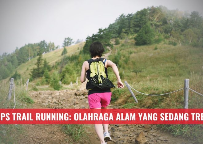 Tips Trail Running: Olahraga Alam yang Sedang Tren