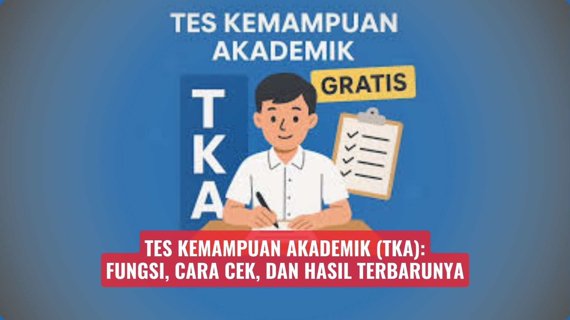 Tes Kemampuan Akademik (TKA): Fungsi, Cara Cek dan Hasil Terbarunya