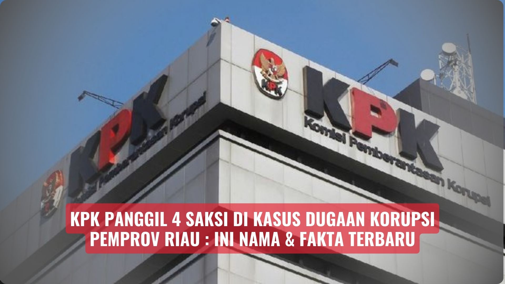 KPK Panggil 4 Saksi di Kasus Dugaan Korupsi Pemprov Riau : Ini Nama & Fakta Terbaru