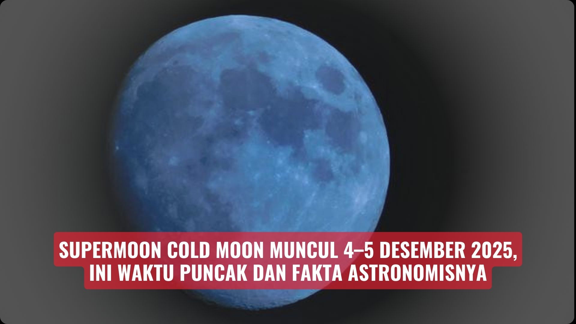 Supermoon Cold Moon Muncul 4–5 Desember 2025, Inilah Waktu Puncak dan Fakta Astronomisnya