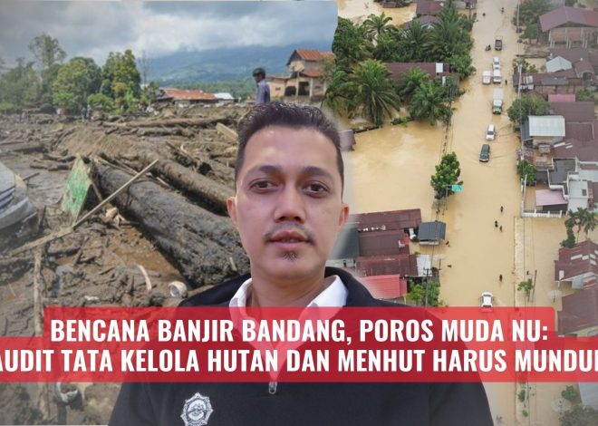 Bencana Banjir Bandang, Poros Muda NU: Audit Tata Kelola Hutan dan Menhut Harus Mundur