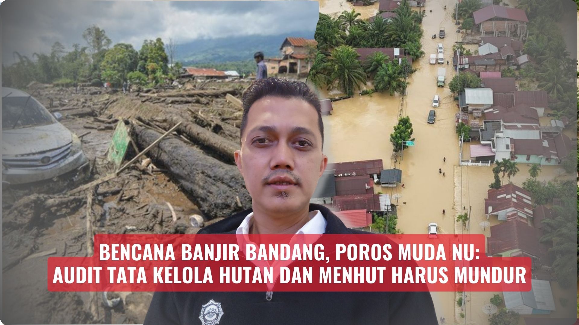 Bencana Banjir Bandang, Poros Muda NU: Audit Tata Kelola Hutan dan Menhut Harus Mundur