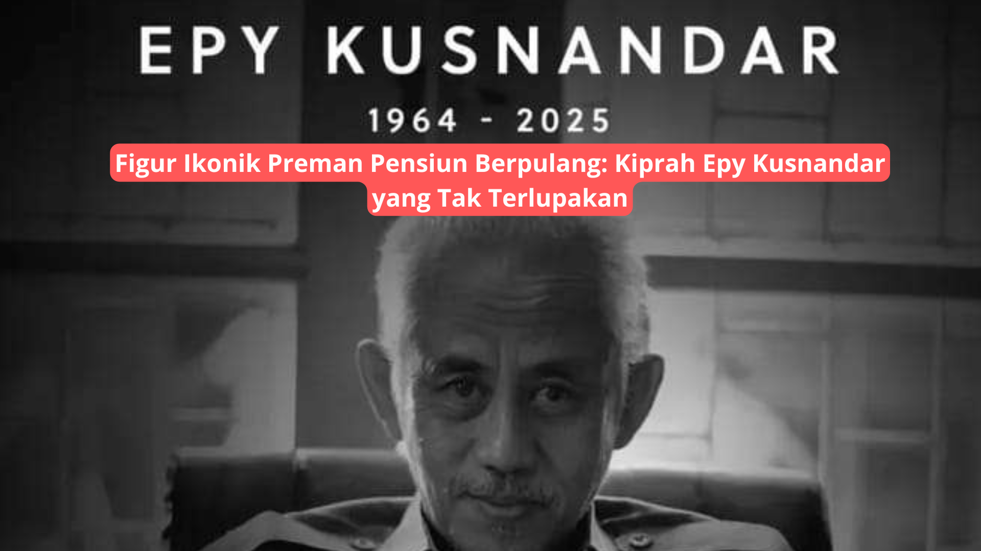 Figur Ikonik Preman Pensiun Berpulang: Kiprah Epy Kusnandar yang Tak Terlupakan