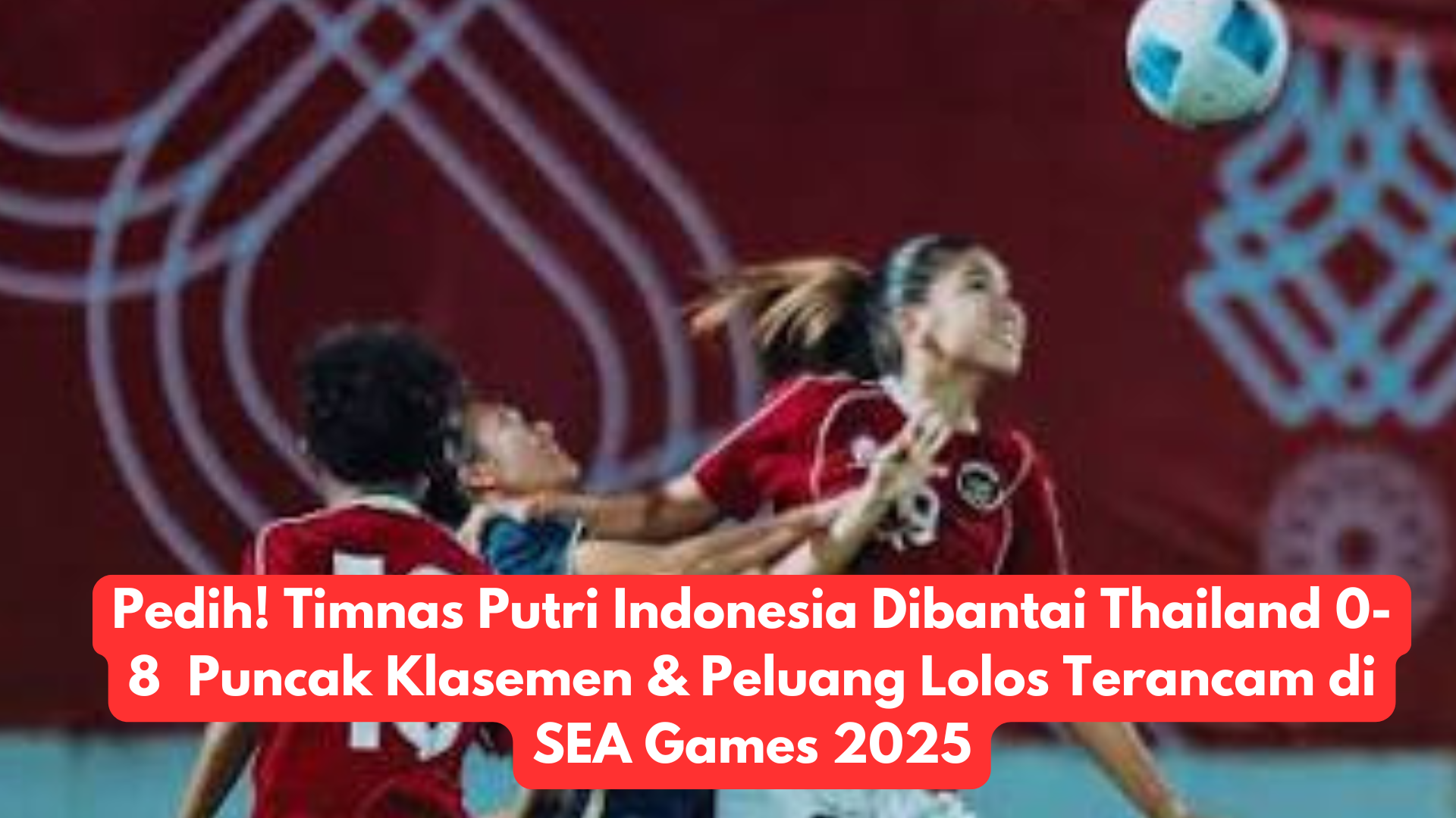 Pedih! Timnas Putri Indonesia Dibantai Thailand 0-8 Puncak Klasemen & Peluang Lolos Terancam di SEA Games 2025