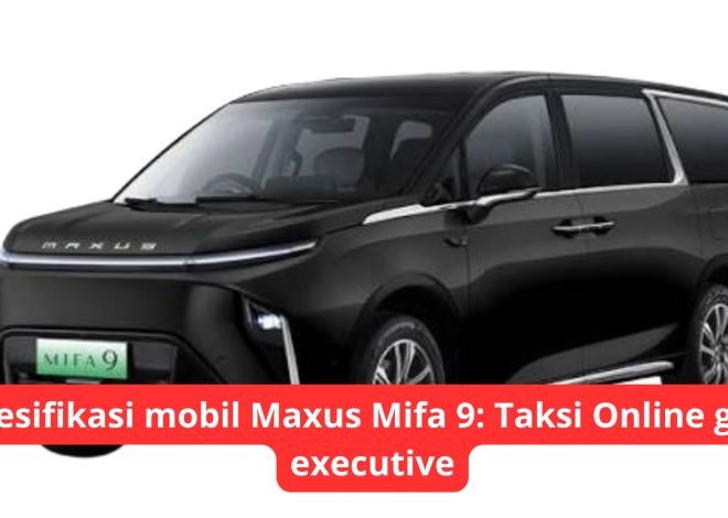 Spesifikasi mobil Maxus Mifa 9: Taksi Online grab executive
