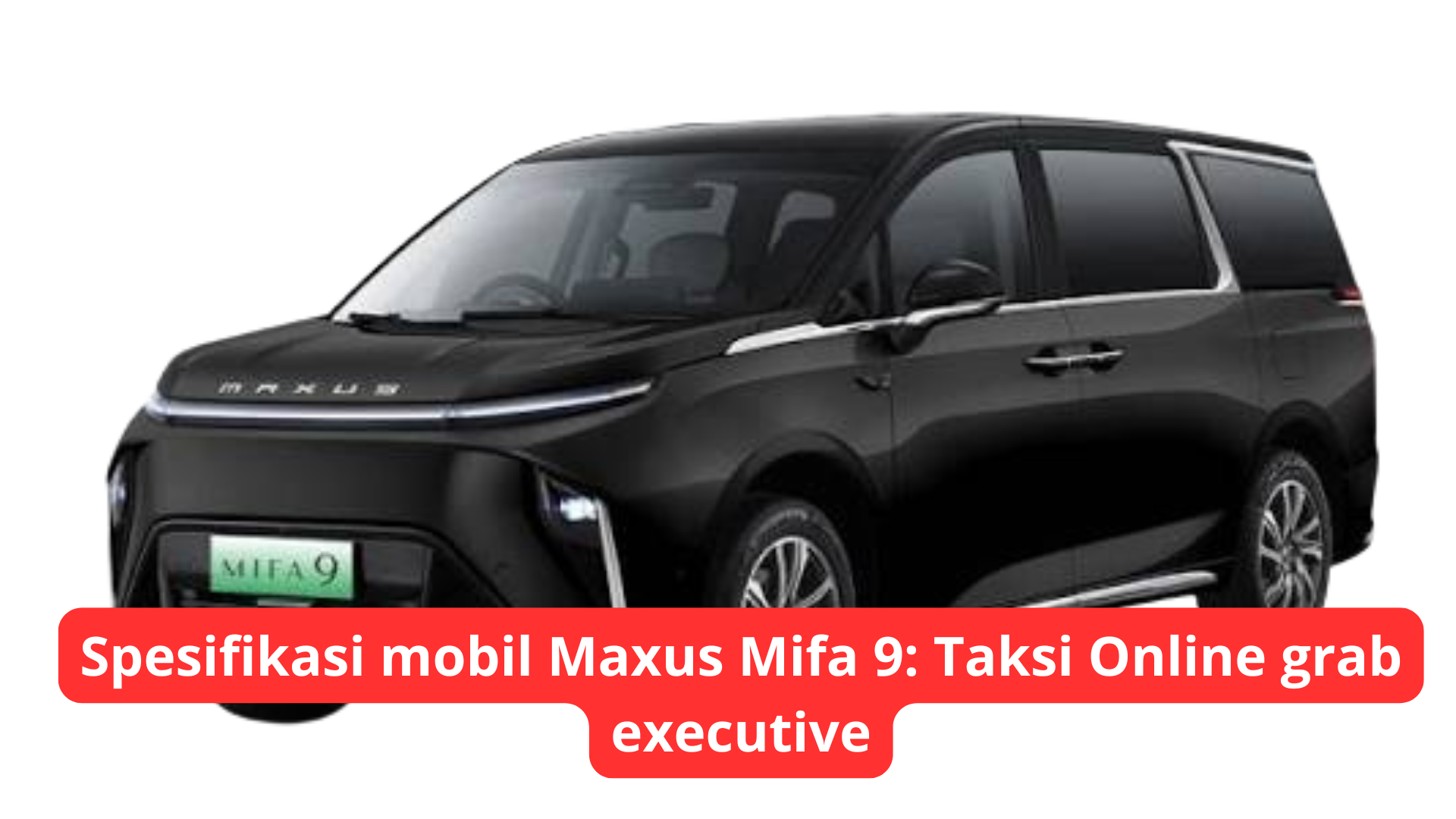 Spesifikasi mobil Maxus Mifa 9: Taksi Online grab executive