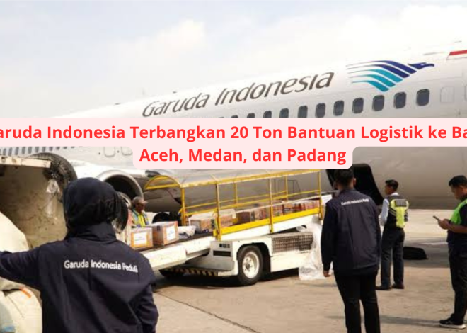 Garuda Indonesia Terbangkan 20 Ton Bantuan Logistik ke Banda Aceh, Medan, dan Padang