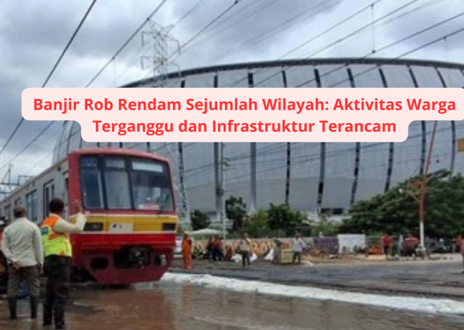 Banjir Rob Rendam Sejumlah Wilayah: Aktivitas Warga Terganggu dan Infrastruktur Terancam