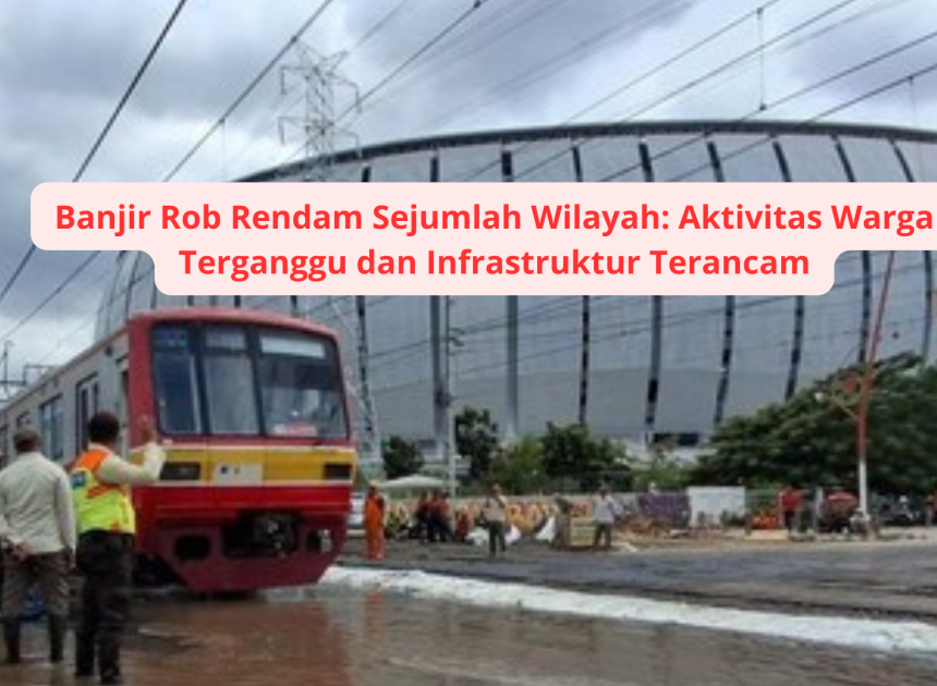 Banjir Rob Rendam Sejumlah Wilayah: Aktivitas Warga Terganggu dan Infrastruktur Terancam