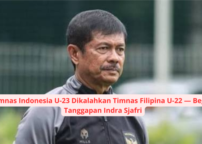 Timnas Indonesia U-23 Dikalahkan Timnas Filipina U-22 — Begini Tanggapan Indra Sjafri