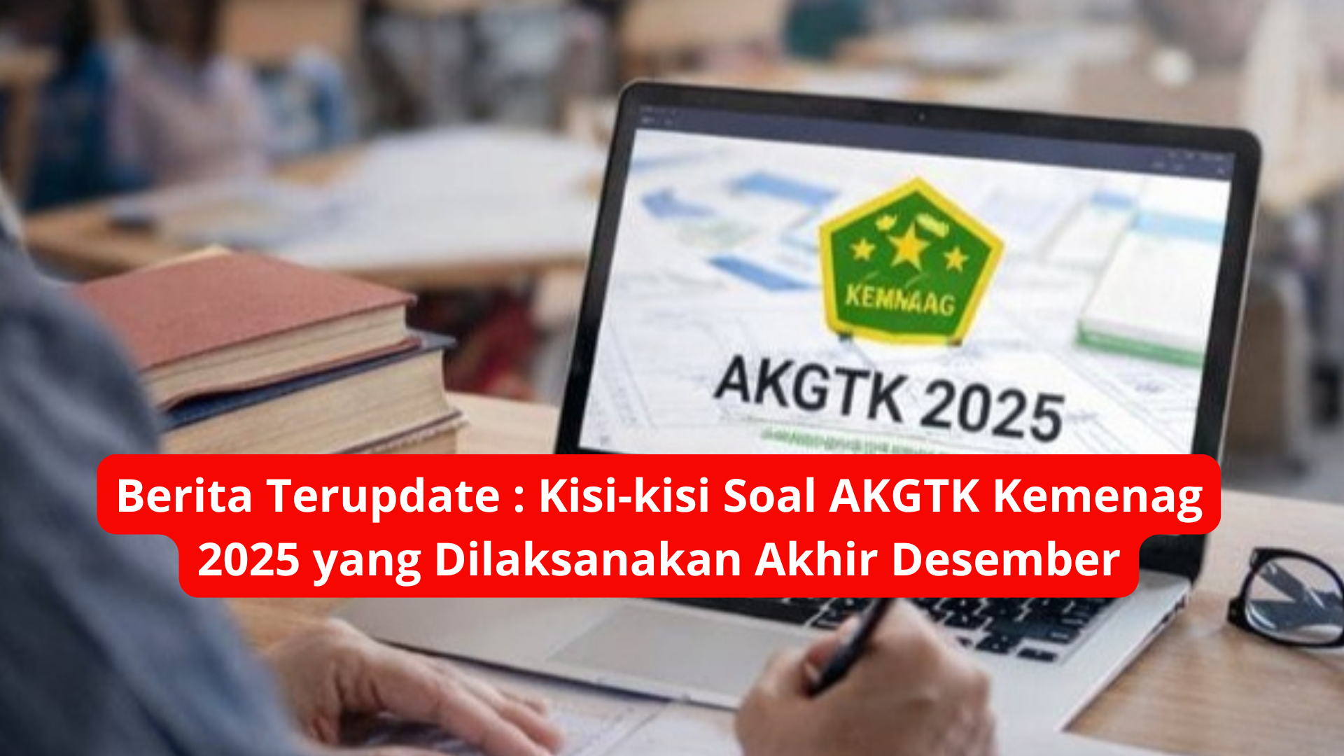 Berita Terupdate : Kisi-kisi Soal AKGTK Kemenag 2025 yang Dilaksanakan Akhir Desember