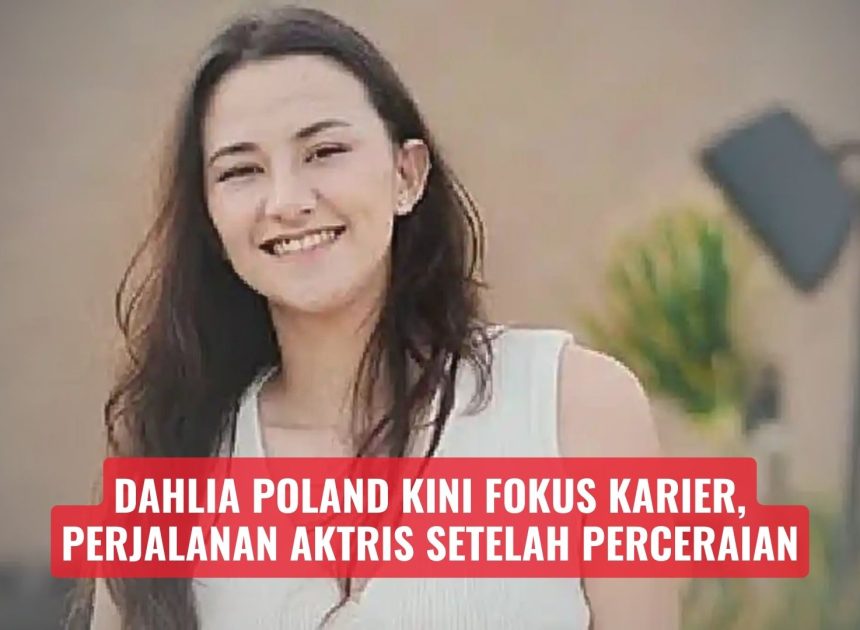 Dahlia Poland Kini Fokus Karier, Perjalanan Aktris Setelah Perceraian