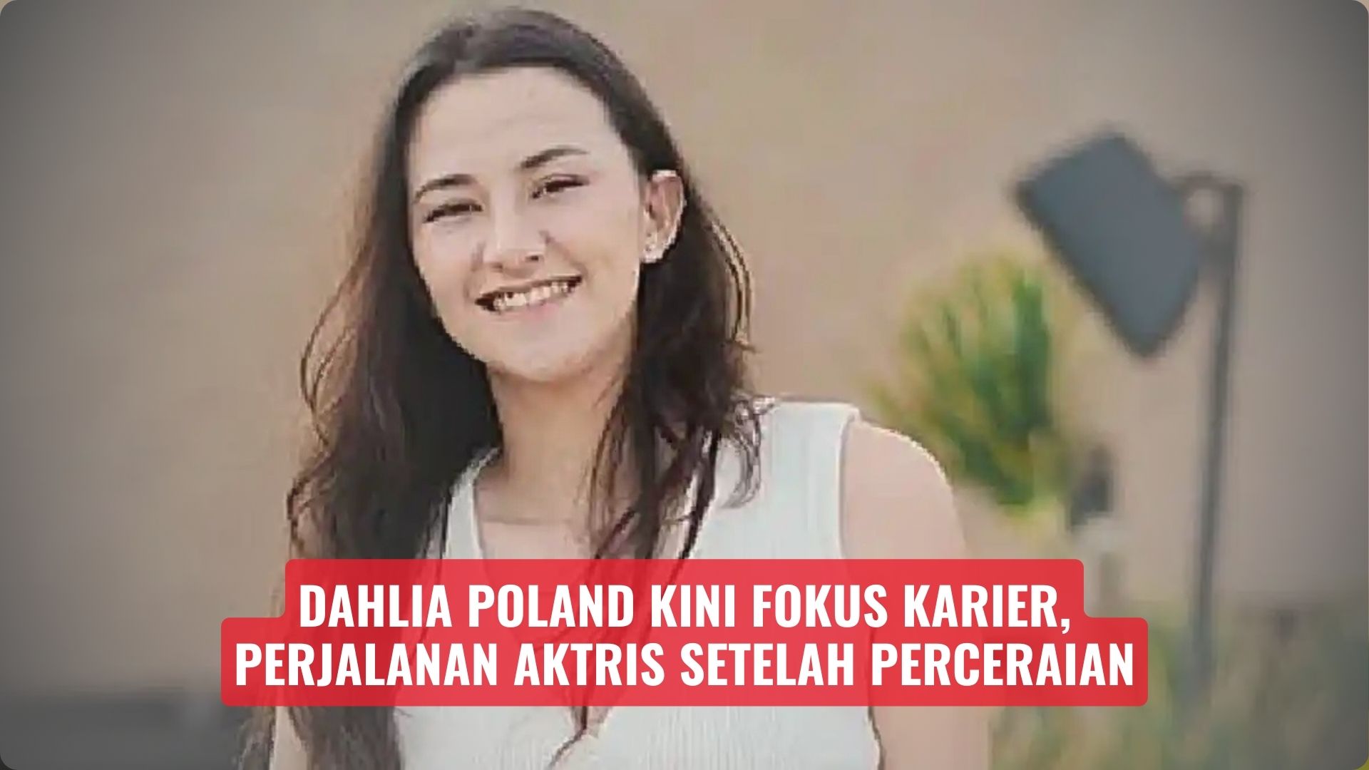 Dahlia Poland Kini Fokus Karier, Perjalanan Aktris Setelah Perceraian