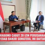 Prabowo Cabut 28 Izin Perusahaan Penyebab Banjir Sumatera, Ini Daftarnya