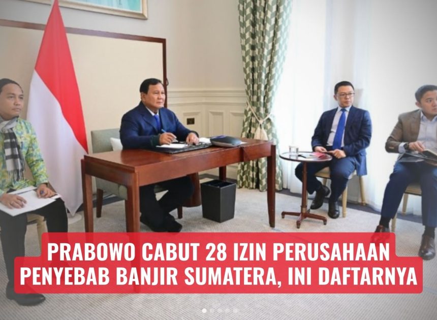Prabowo Cabut 28 Izin Perusahaan Penyebab Banjir Sumatera, Ini Daftarnya
