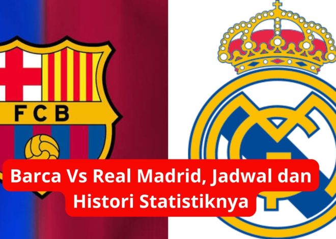 Barça vs Real Madrid: Jadwal El Clásico dan Statistik Rivalitas Terbaru