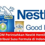 BPOM Perintahkan Nestlé Hentikan Distribusi Susu Formula di Indonesia