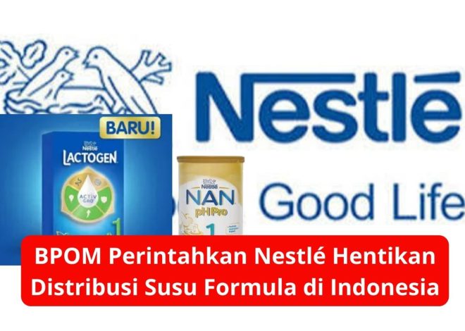 BPOM Perintahkan Nestlé Hentikan Distribusi Susu Formula di Indonesia