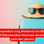 Menyambut Long Weekend Isra Mi'raj, ini 5 Rekomendasi Destinasi wisata tak jauh dari jakarta