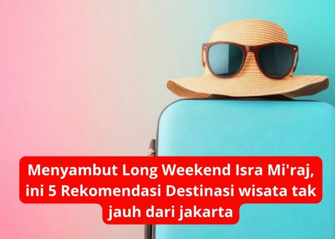 Menyambut Long Weekend Isra Mi’raj, ini 5 Rekomendasi Destinasi wisata tak jauh dari jakarta
