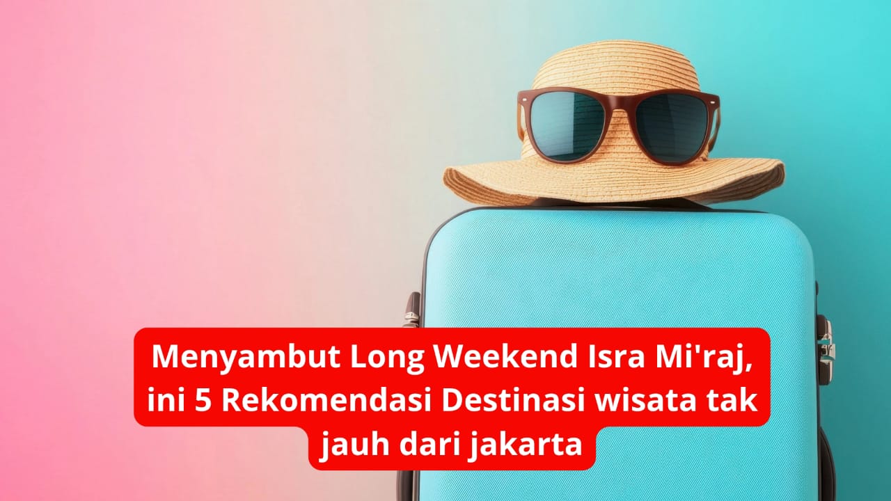 Menyambut Long Weekend Isra Mi’raj, ini 5 Rekomendasi Destinasi wisata tak jauh dari jakarta