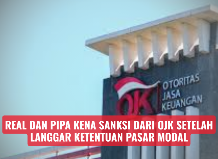 REAL dan PIPA Kena Sanksi Dari OJK Setelah Langgar Ketentuan Pasar Modal