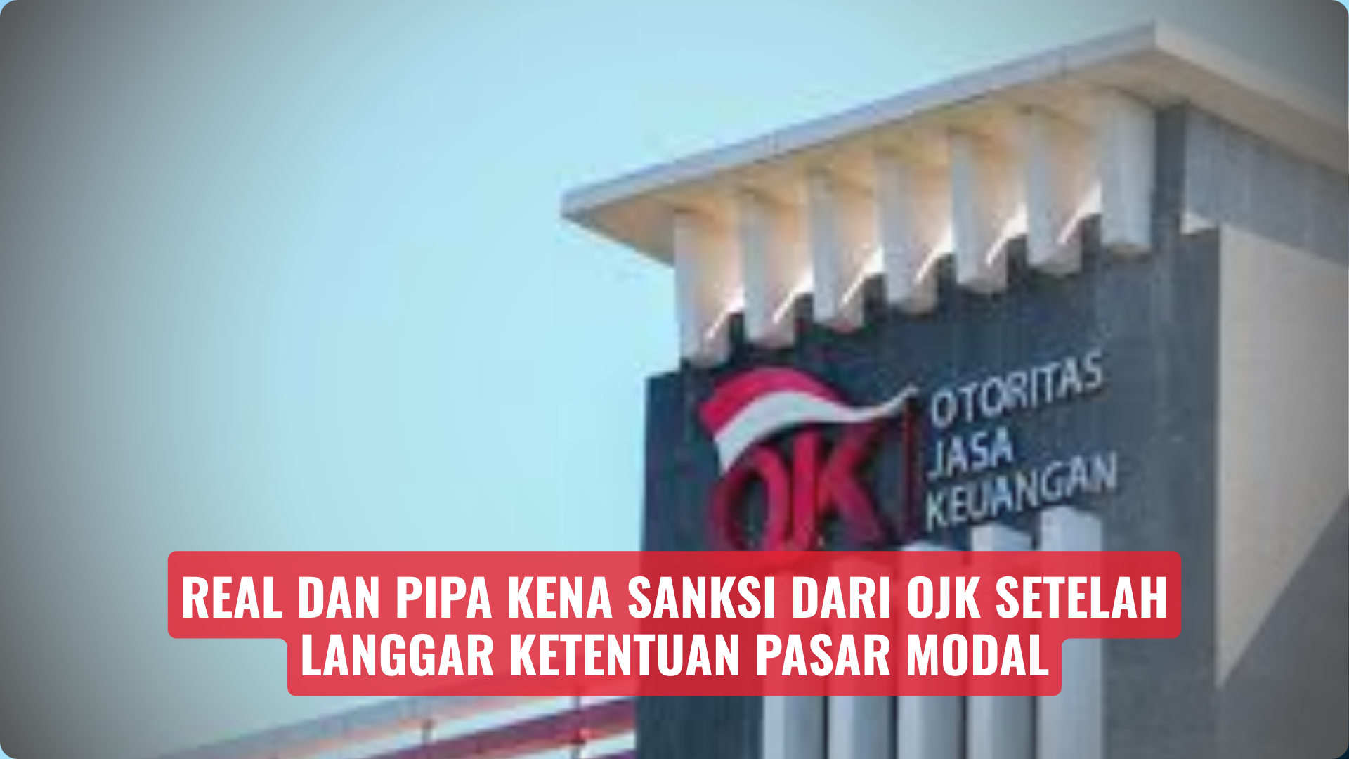 REAL dan PIPA Kena Sanksi Dari OJK Setelah Langgar Ketentuan Pasar Modal