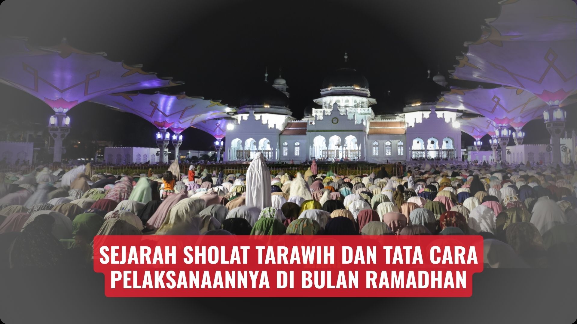Sejarah Sholat Tarawih dan Tata Cara Pelaksanaannya di Bulan Ramadhan
