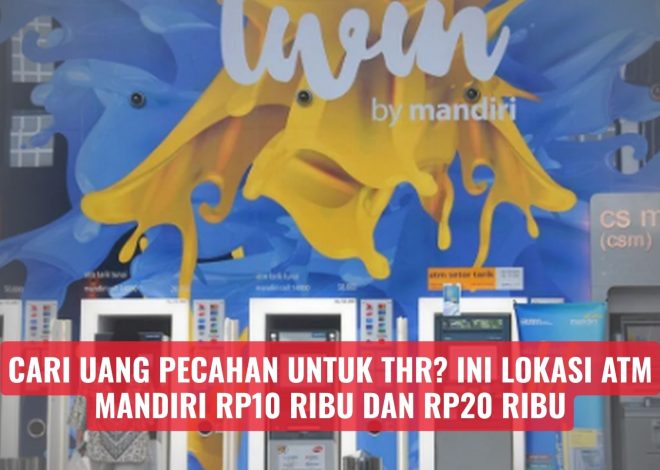 Cari Uang Pecahan untuk THR? Ini Lokasi ATM Mandiri Rp10 Ribu dan Rp20 Ribu