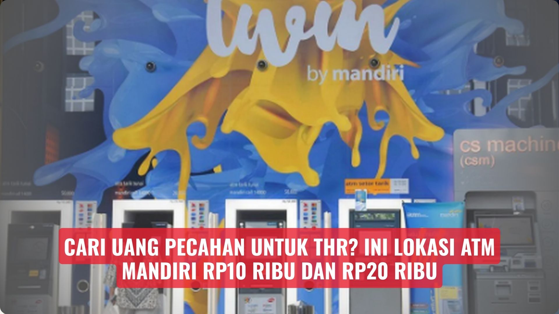 Cari Uang Pecahan untuk THR? Ini Lokasi ATM Mandiri Rp10 Ribu dan Rp20 Ribu