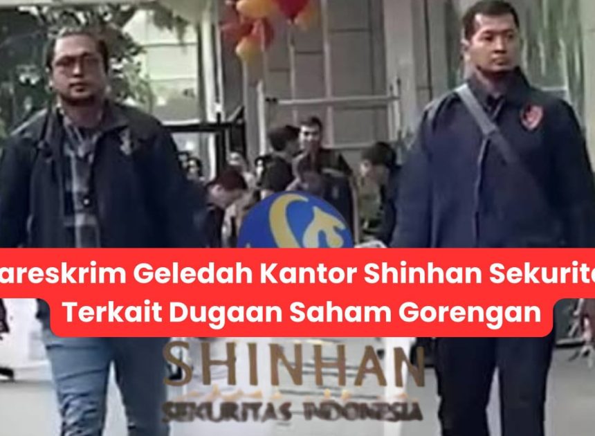 Bareskrim Geledah Kantor Shinhan Sekuritas Terkait Dugaan Saham Gorengan