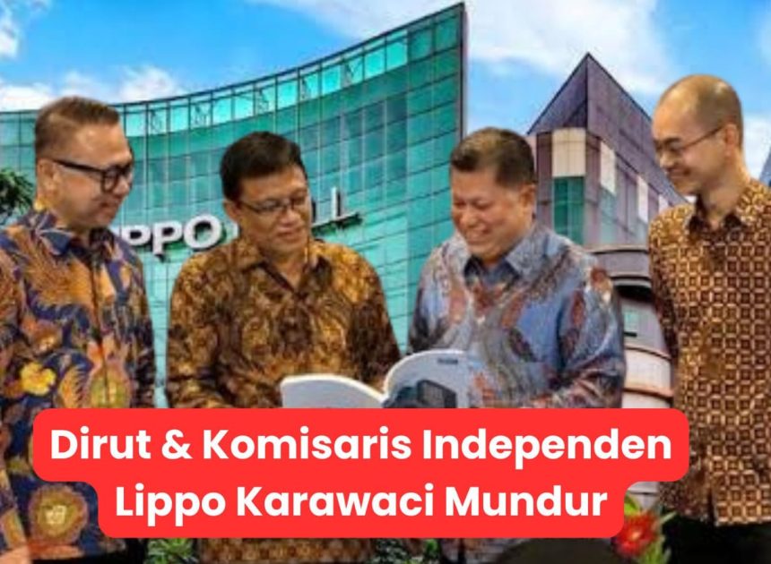 Dirut & Komisaris Independen Lippo Karawaci Mundur, Ada Apa di Balik Pergantian?