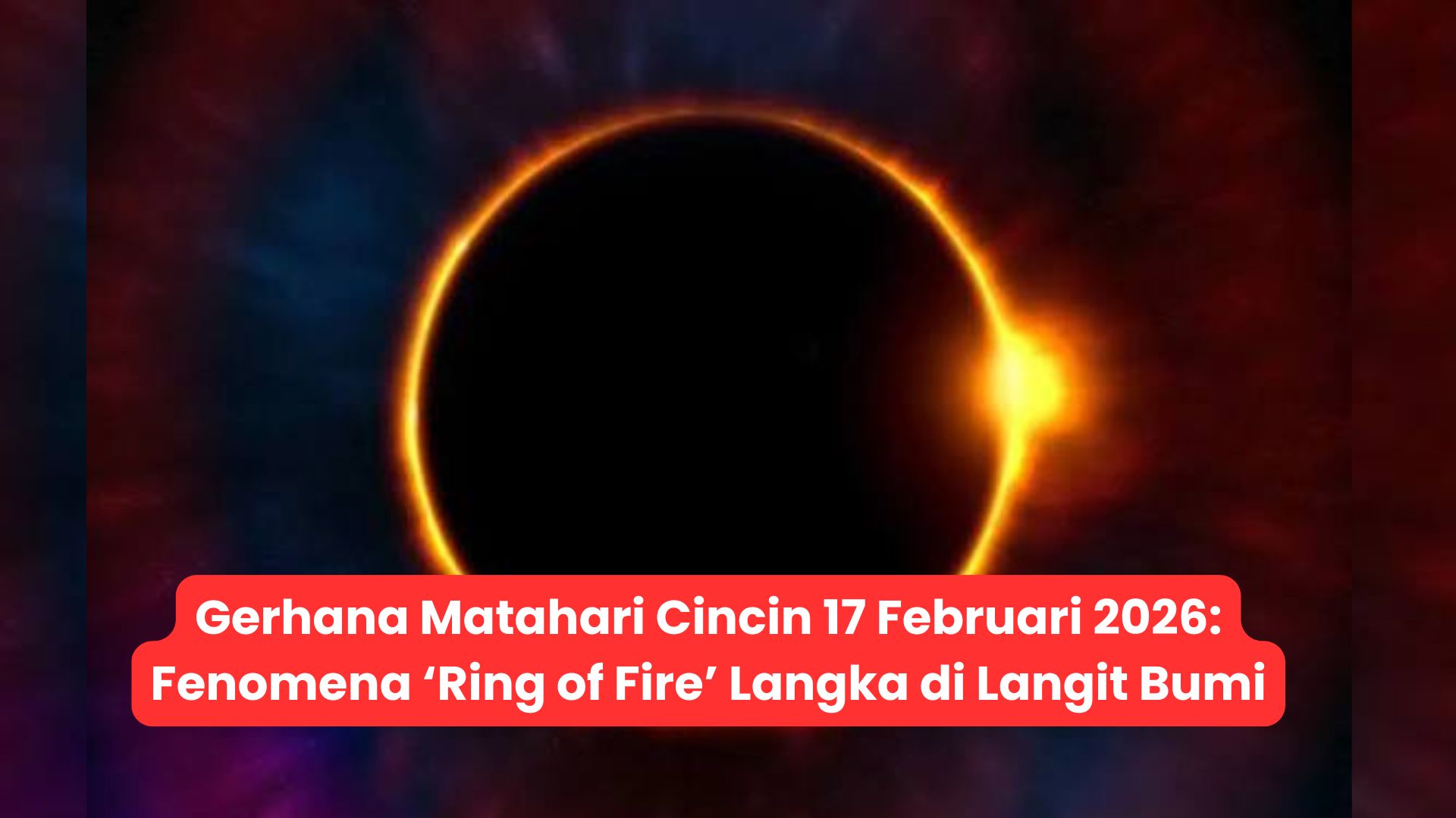 Gerhana Matahari Cincin 17 Februari 2026: Fenomena ‘Ring of Fire’ Langka di Langit Bumi