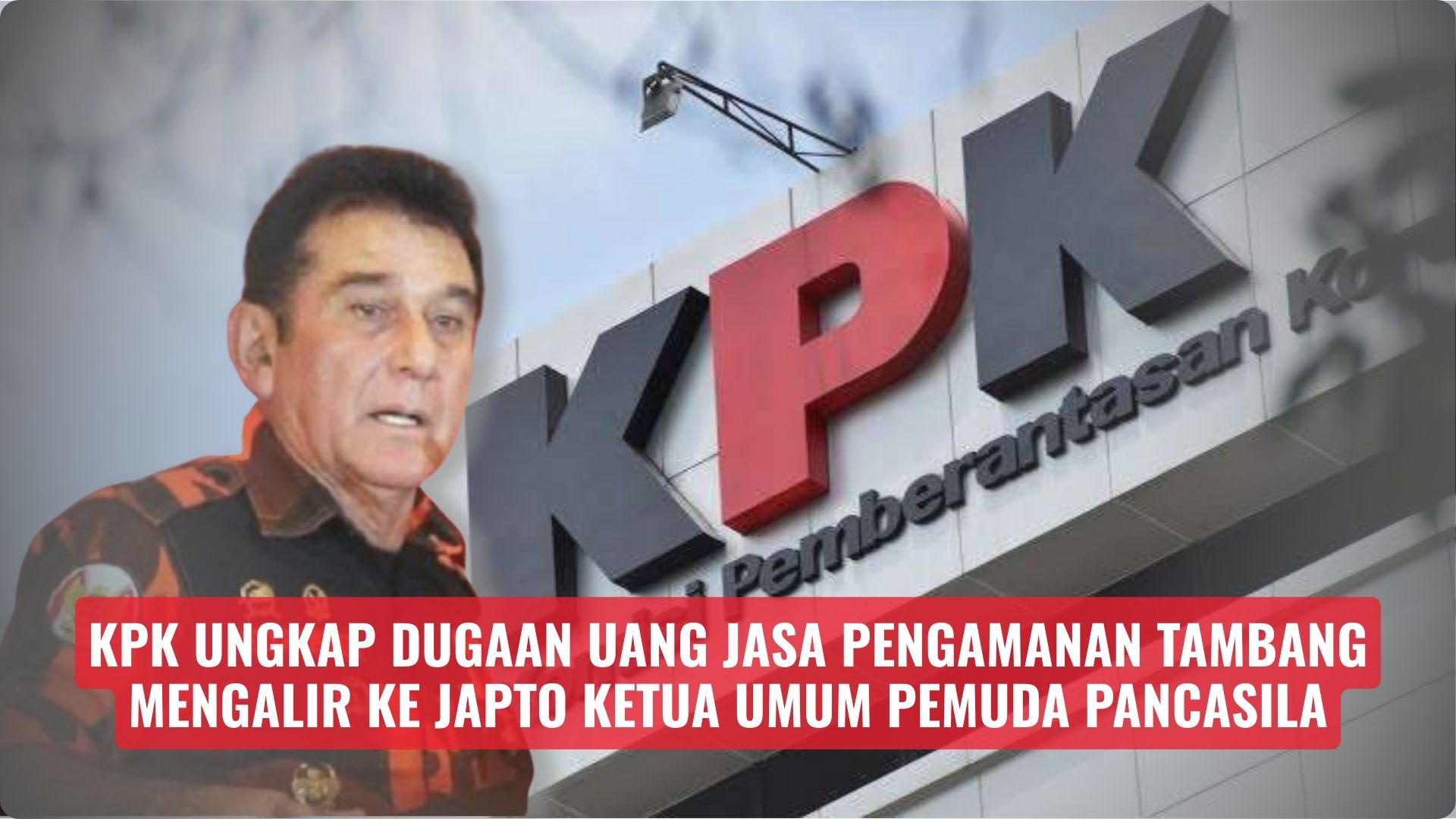 KPK Ungkap Dugaan Uang Jasa Pengamanan Tambang Mengalir ke Japto Ketua Umum Pemuda Pancasila