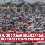 7 Tips Mudik Bersama Keluarga Agar Aman dan Nyaman Selama Perjalanan