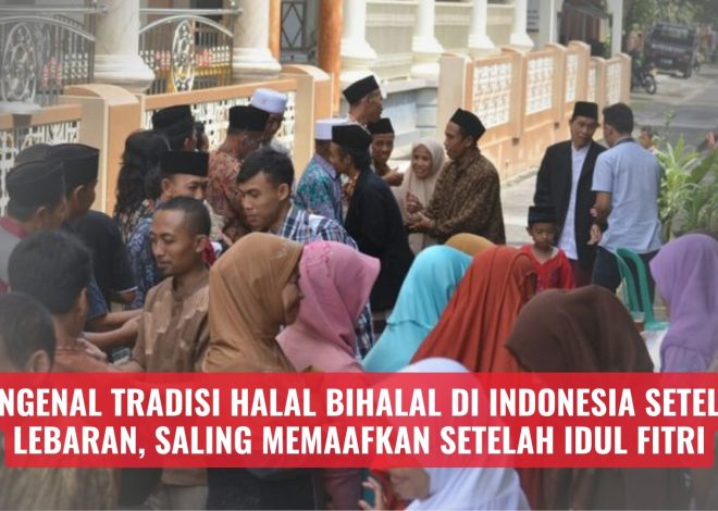 Mengenal Tradisi Halal Bihalal di Indonesia Setelah Lebaran, Saling Memaafkan Setelah Idul Fitri