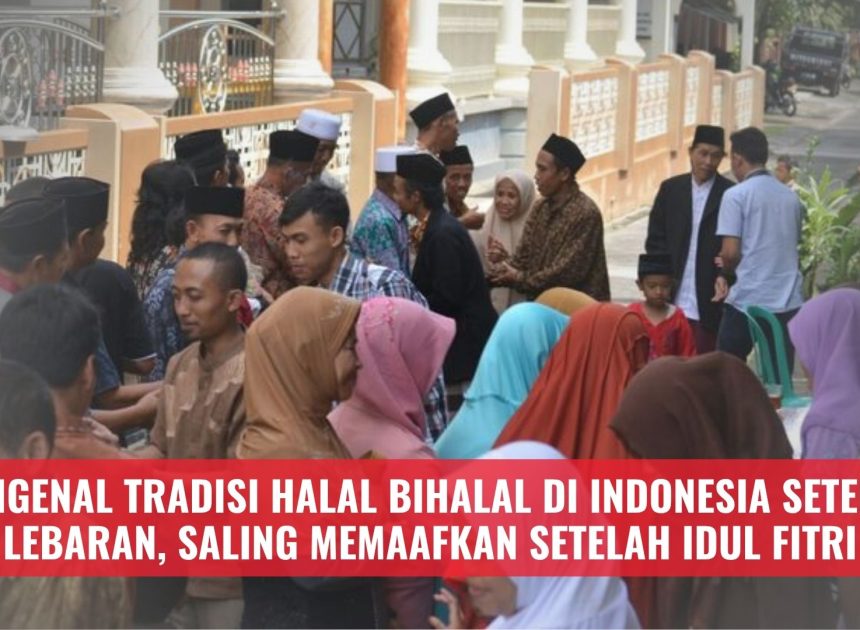 Mengenal Tradisi Halal Bihalal di Indonesia Setelah Lebaran, Saling Memaafkan Setelah Idul Fitri