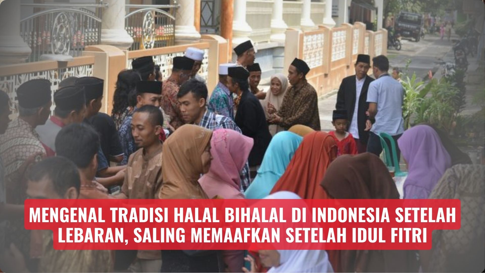 Mengenal Tradisi Halal Bihalal di Indonesia Setelah Lebaran, Saling Memaafkan Setelah Idul Fitri