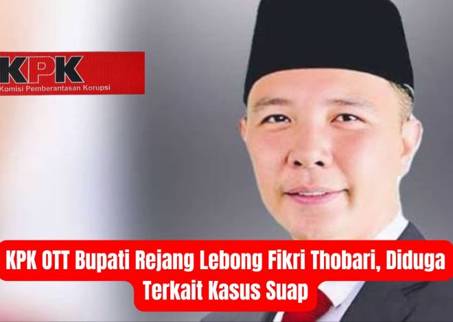 KPK OTT Bupati Rejang Lebong Fikri Thobari, Diduga Terkait Kasus Suap