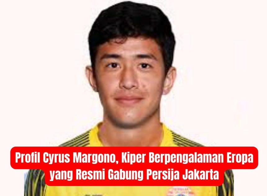 Profil Cyrus Margono, Kiper Berpengalaman Eropa yang Resmi Gabung Persija Jakarta