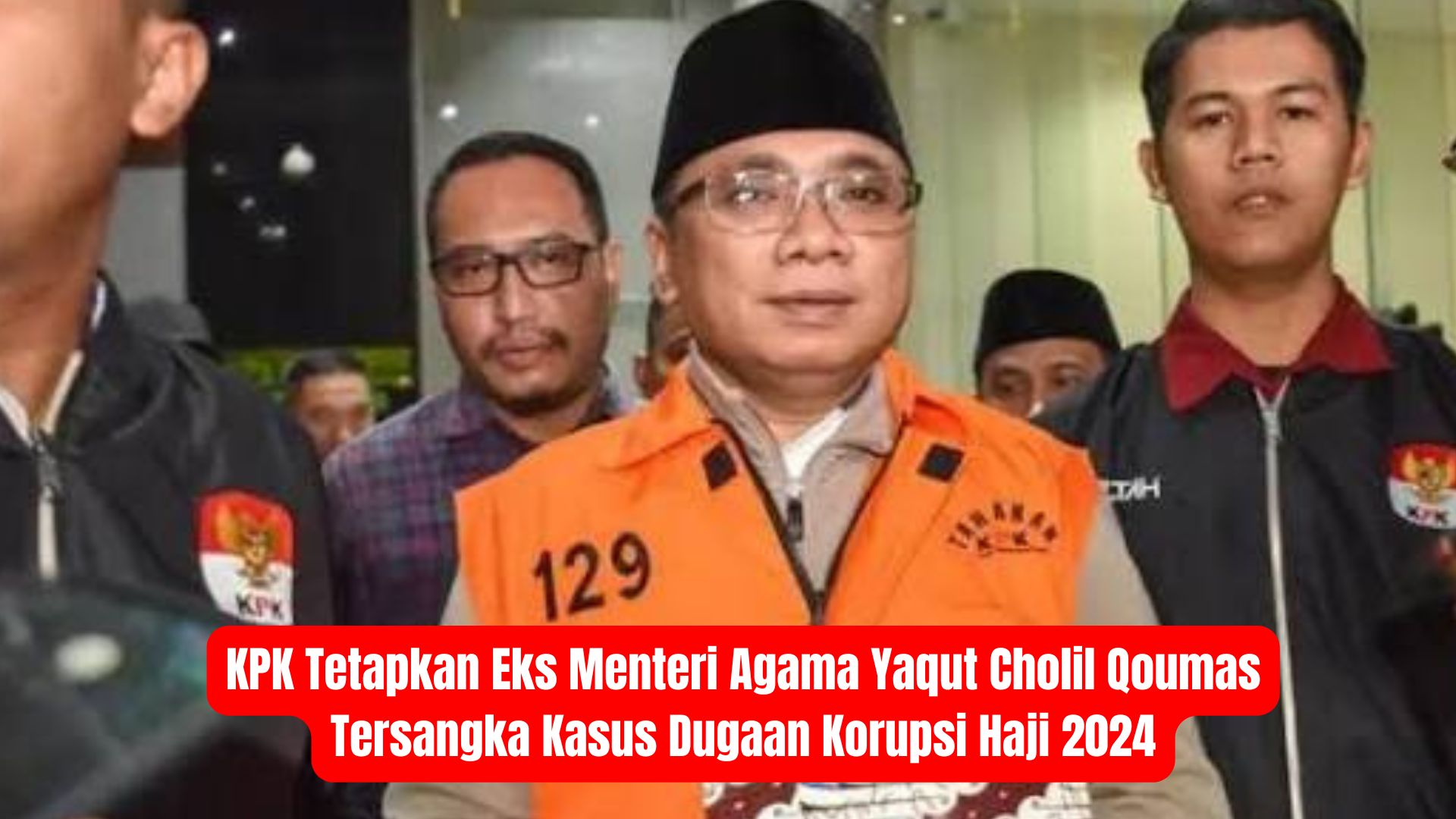KPK Tetapkan Eks Menteri Agama Yaqut Cholil Qoumas Tersangka Kasus Dugaan Korupsi Haji 2024