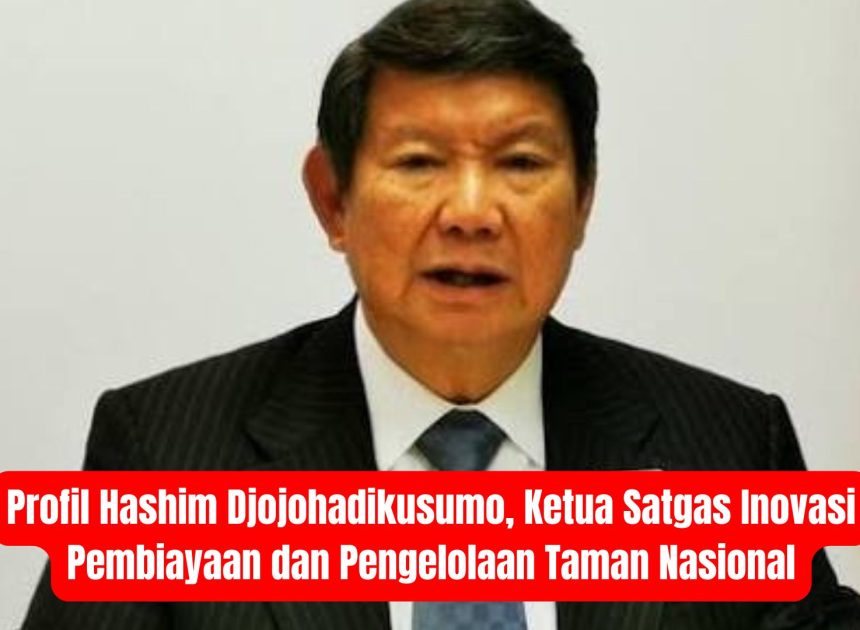 Profile Hashim Djojohadikusumo, Ketua Satgas Inovasi Pembiayaan dan Pengelolaan Taman Nasional