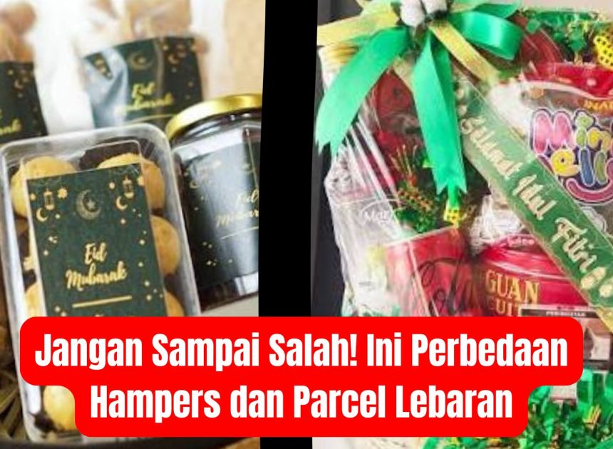 Jangan Sampai Salah! Ini Perbedaan Hampers dan Parcel Lebaran