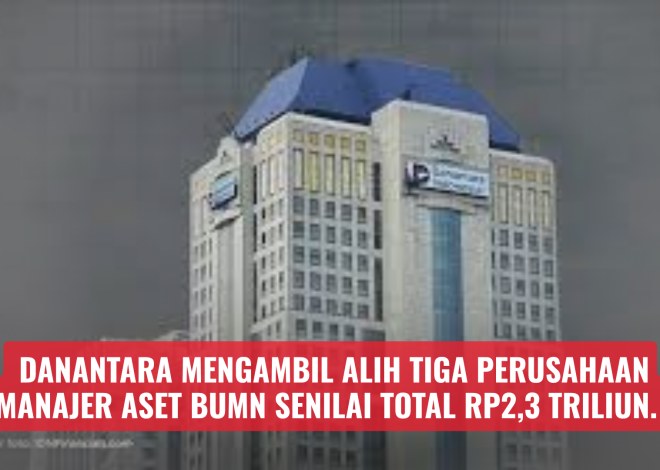 Danantara mengambil alih tiga perusahaan manajer aset BUMN senilai total Rp2,3 triliun.