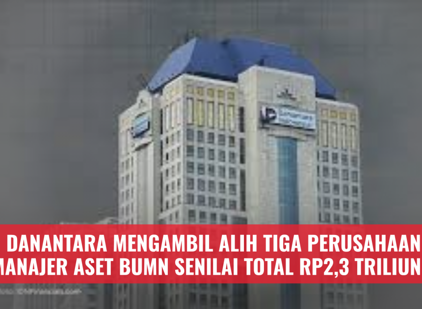 Danantara mengambil alih tiga perusahaan manajer aset BUMN senilai total Rp2,3 triliun.
