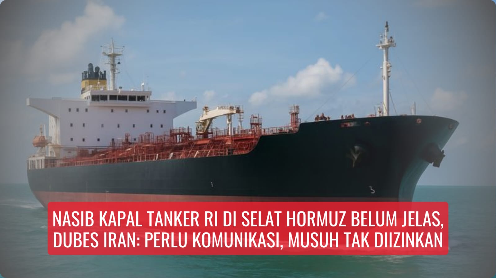 Nasib Kapal Tanker RI di Selat Hormuz Belum Jelas. Dubes Iran: Perlu Komunikasi, Musuh Tak Diizinkan