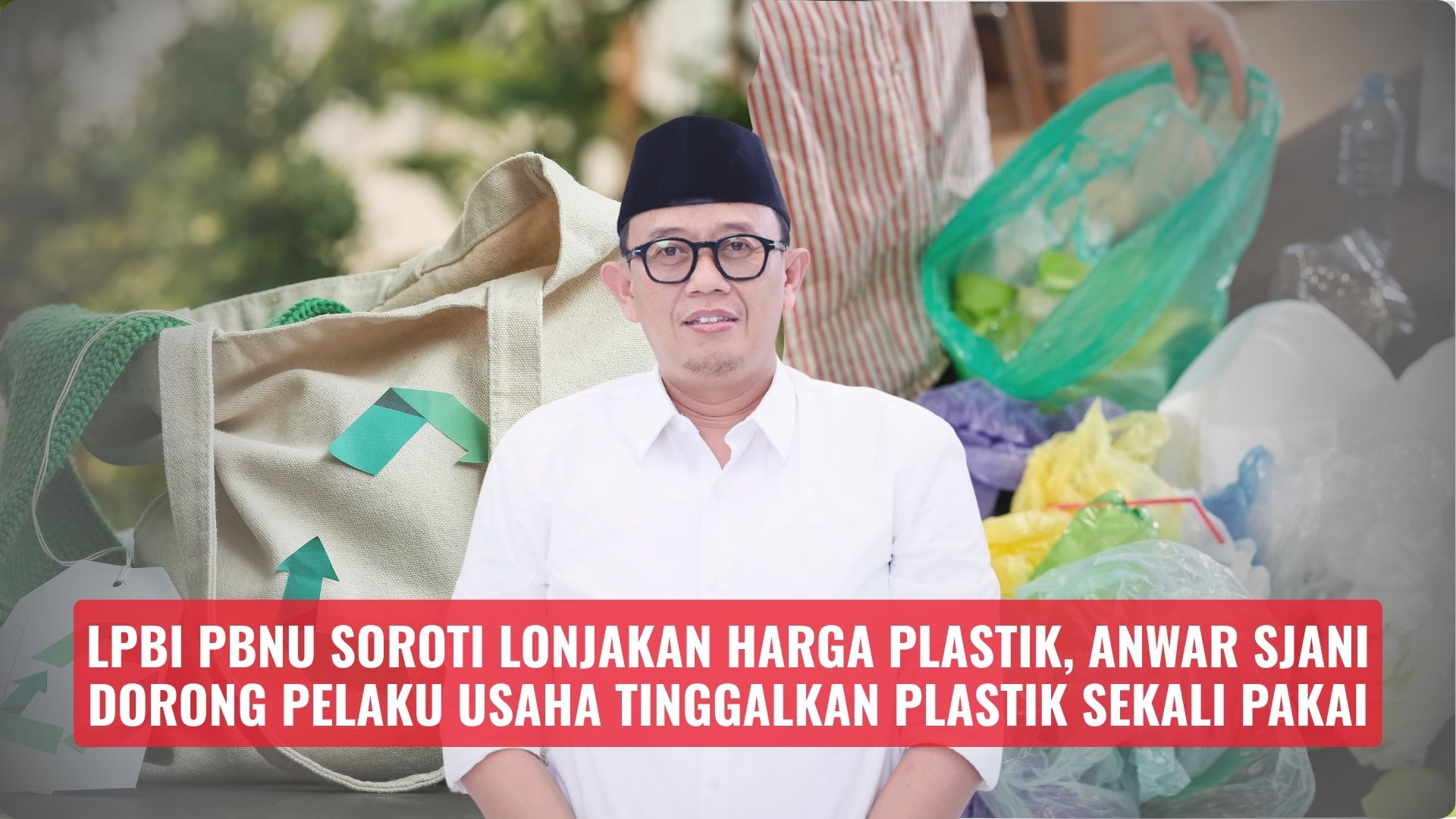 LPBI PBNU Soroti Lonjakan Harga Plastik, Anwar Sjani Dorong Pelaku Usaha Tinggalkan Plastik Sekali Pakai
