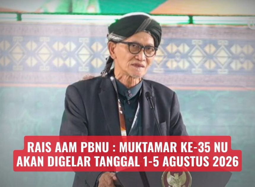 Rais Aam PBNU : Muktamar ke-35 NU Akan Digelar Tanggal 1-5 Agustus 2026