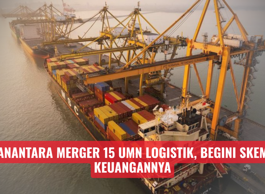 Danantara Merger 15 UMN Logistik, Begini Skema Keuangannya